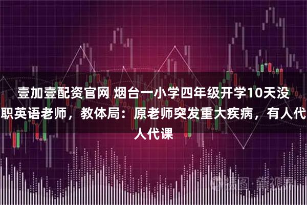壹加壹配资官网 烟台一小学四年级开学10天没专职英语老师，教体局：原老师突发重大疾病，有人代课
