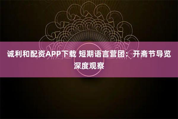 诚利和配资APP下载 短期语言营团：开斋节导览深度观察
