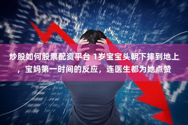 炒股如何股票配资平台 1岁宝宝头朝下摔到地上，宝妈第一时间的反应，连医生都为她点赞