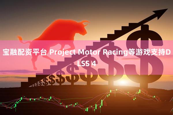 宝融配资平台 Project Motor Racing等游戏支持DLSS 4