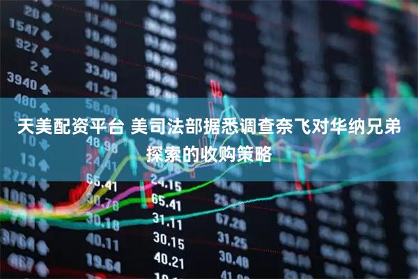 天美配资平台 美司法部据悉调查奈飞对华纳兄弟探索的收购策略
