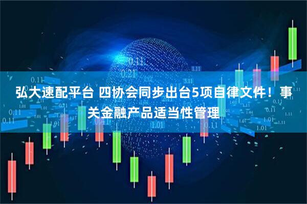 弘大速配平台 四协会同步出台5项自律文件！事关金融产品适当性管理