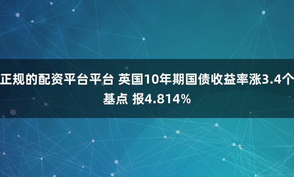 正规的配资平台平台 英国10年期国债收益率涨3.4个基点 报4.814%