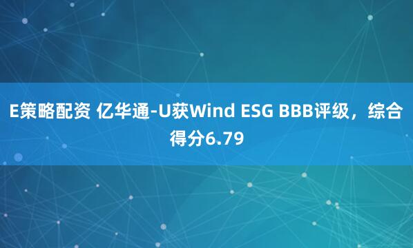 E策略配资 亿华通-U获Wind ESG BBB评级，综合得分6.79